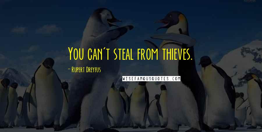 Rupert Dreyfus Quotes: You can't steal from thieves.