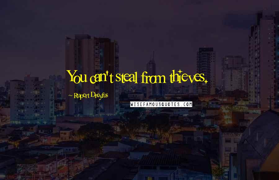 Rupert Dreyfus Quotes: You can't steal from thieves.