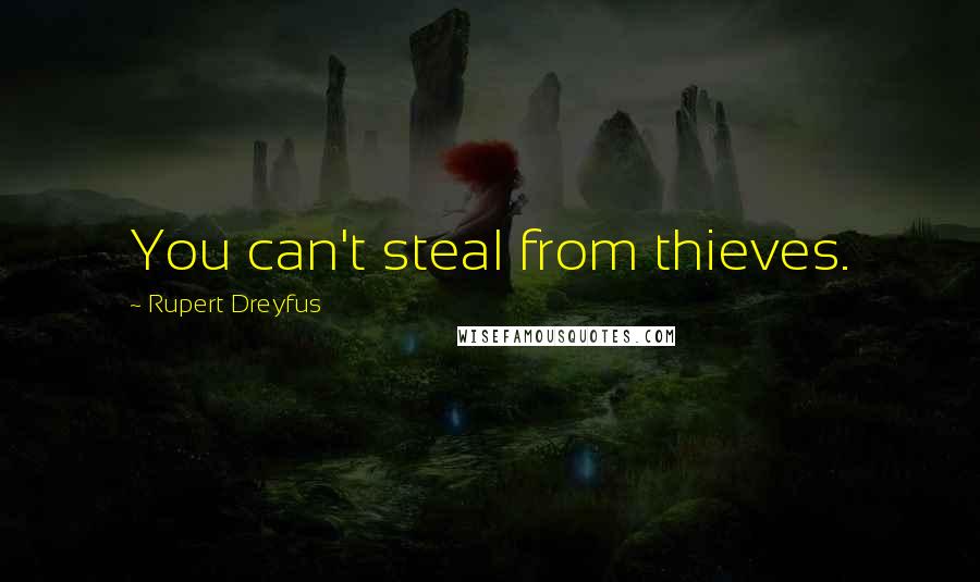 Rupert Dreyfus Quotes: You can't steal from thieves.