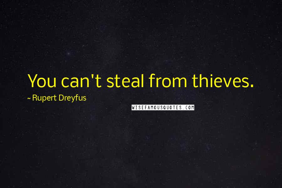 Rupert Dreyfus Quotes: You can't steal from thieves.