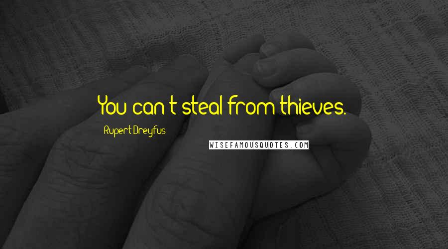 Rupert Dreyfus Quotes: You can't steal from thieves.