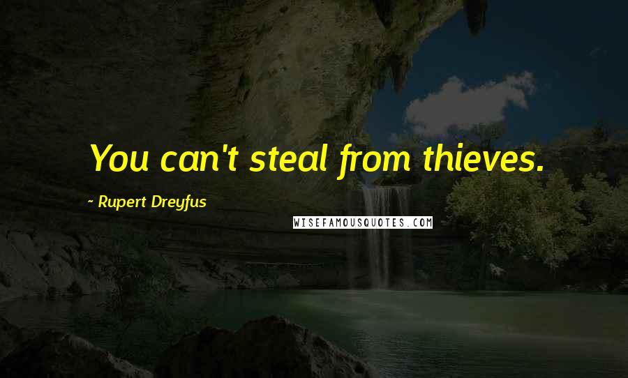 Rupert Dreyfus Quotes: You can't steal from thieves.