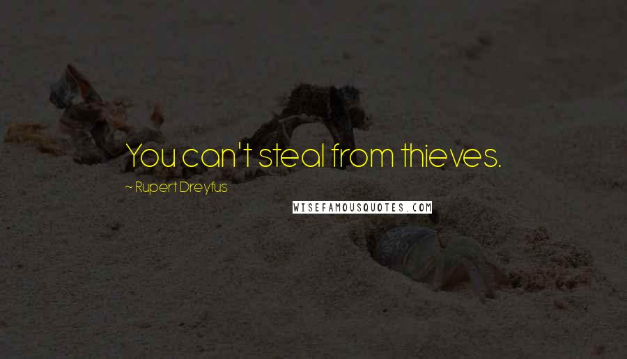 Rupert Dreyfus Quotes: You can't steal from thieves.