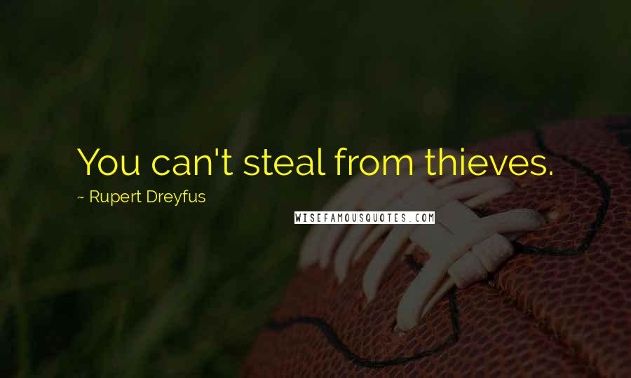 Rupert Dreyfus Quotes: You can't steal from thieves.