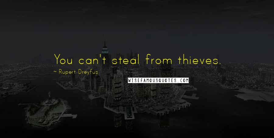 Rupert Dreyfus Quotes: You can't steal from thieves.