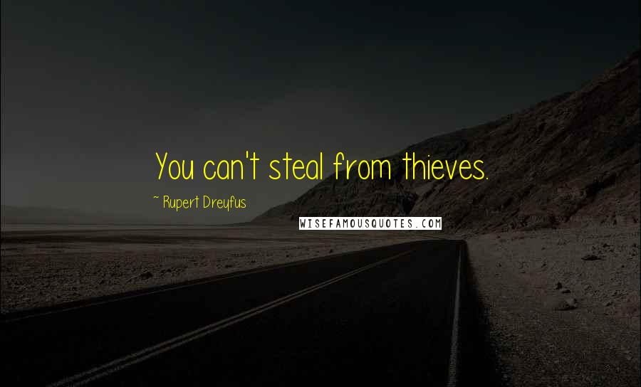 Rupert Dreyfus Quotes: You can't steal from thieves.