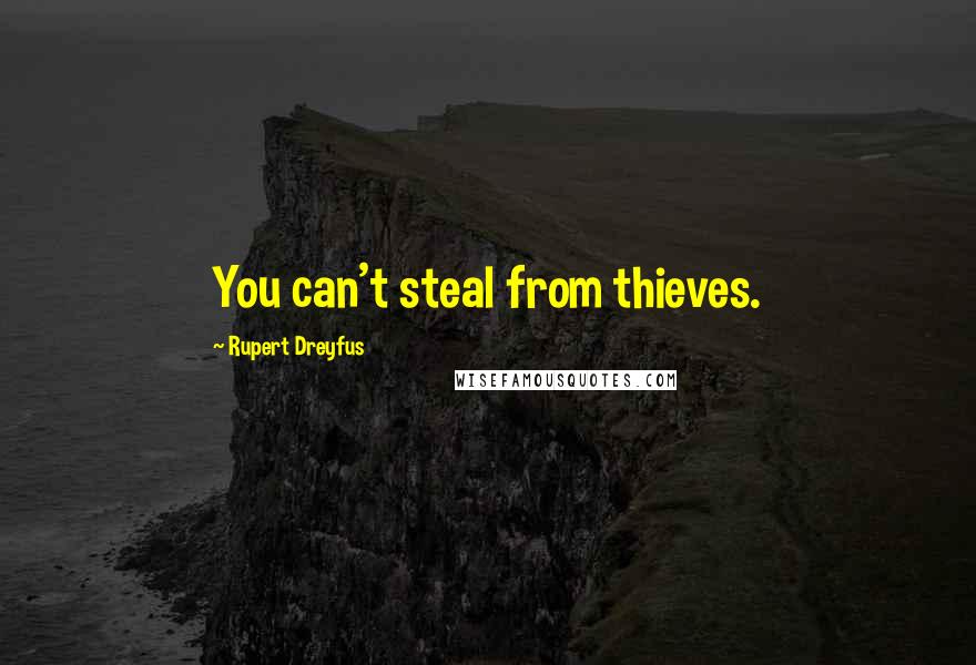 Rupert Dreyfus Quotes: You can't steal from thieves.