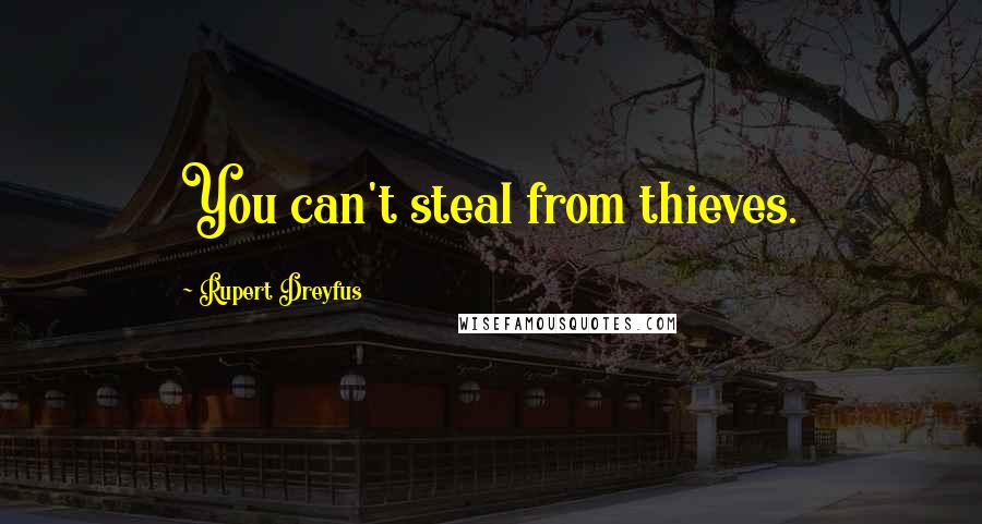 Rupert Dreyfus Quotes: You can't steal from thieves.