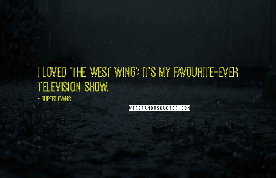 Rupert Evans Quotes: I loved 'The West Wing'; it's my favourite-ever television show.