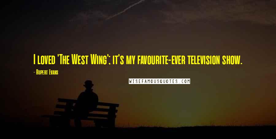 Rupert Evans Quotes: I loved 'The West Wing'; it's my favourite-ever television show.