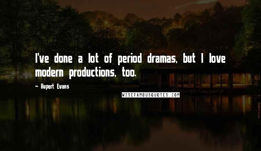 Rupert Evans Quotes: I've done a lot of period dramas, but I love modern productions, too.
