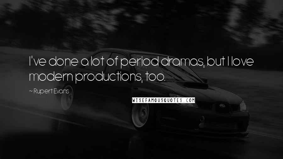 Rupert Evans Quotes: I've done a lot of period dramas, but I love modern productions, too.