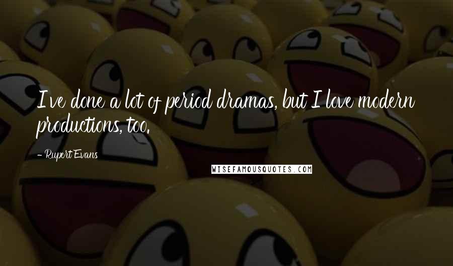 Rupert Evans Quotes: I've done a lot of period dramas, but I love modern productions, too.