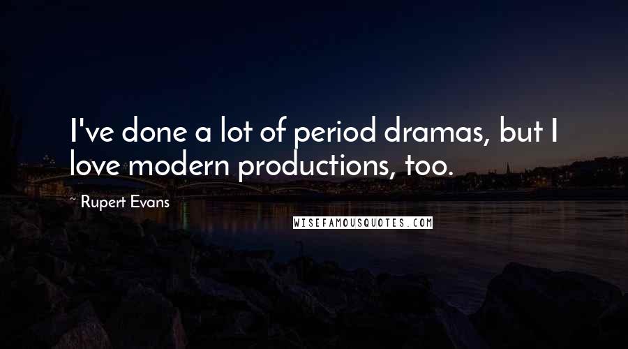 Rupert Evans Quotes: I've done a lot of period dramas, but I love modern productions, too.
