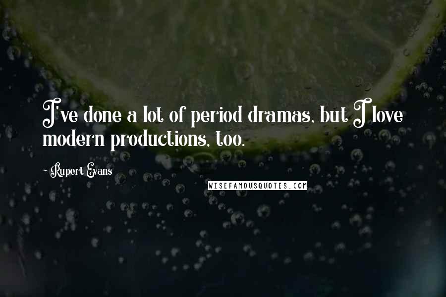 Rupert Evans Quotes: I've done a lot of period dramas, but I love modern productions, too.