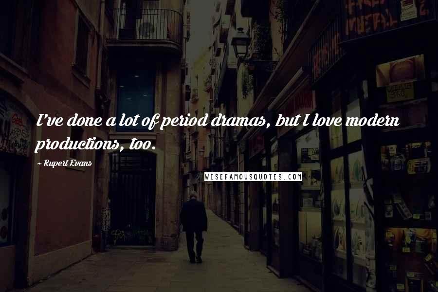 Rupert Evans Quotes: I've done a lot of period dramas, but I love modern productions, too.