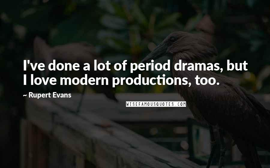 Rupert Evans Quotes: I've done a lot of period dramas, but I love modern productions, too.