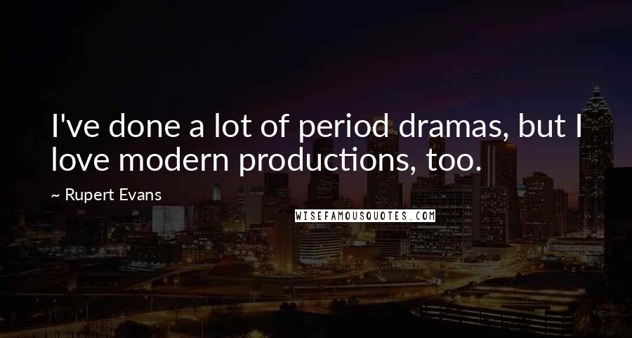 Rupert Evans Quotes: I've done a lot of period dramas, but I love modern productions, too.