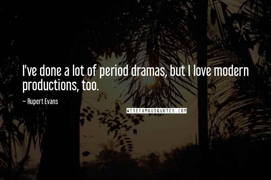 Rupert Evans Quotes: I've done a lot of period dramas, but I love modern productions, too.