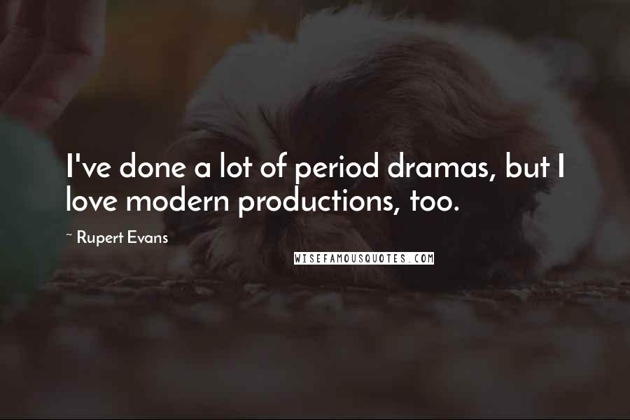 Rupert Evans Quotes: I've done a lot of period dramas, but I love modern productions, too.
