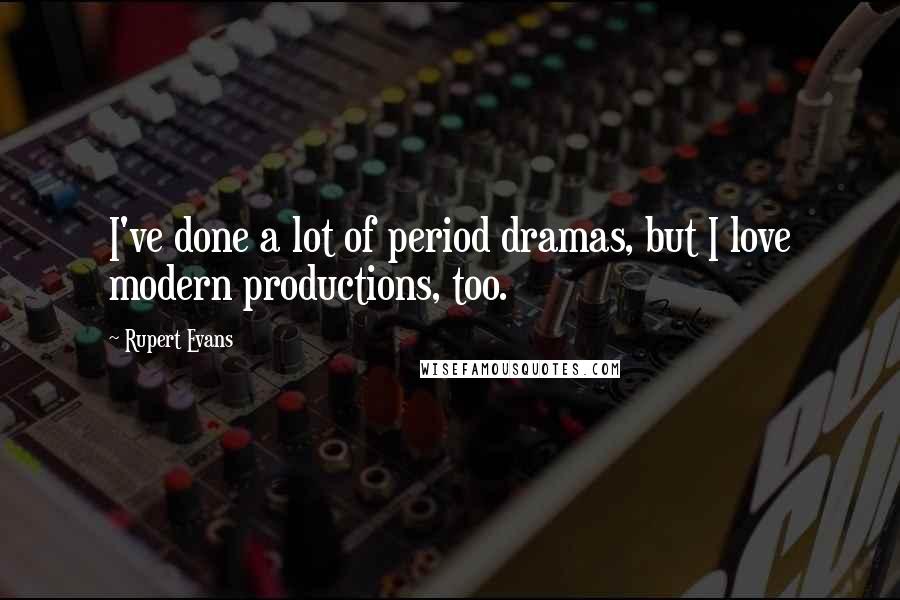 Rupert Evans Quotes: I've done a lot of period dramas, but I love modern productions, too.