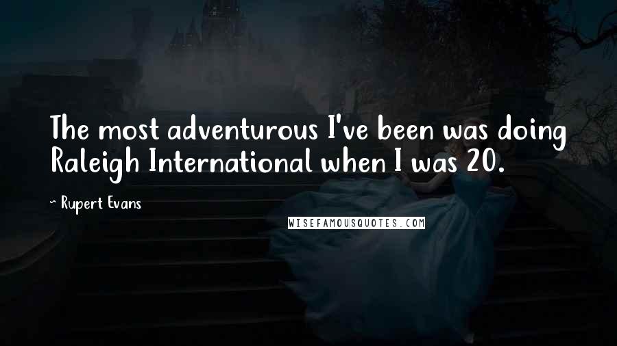 Rupert Evans Quotes: The most adventurous I've been was doing Raleigh International when I was 20.