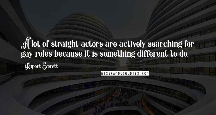 Rupert Everett Quotes: A lot of straight actors are actively searching for gay roles because it is something different to do.