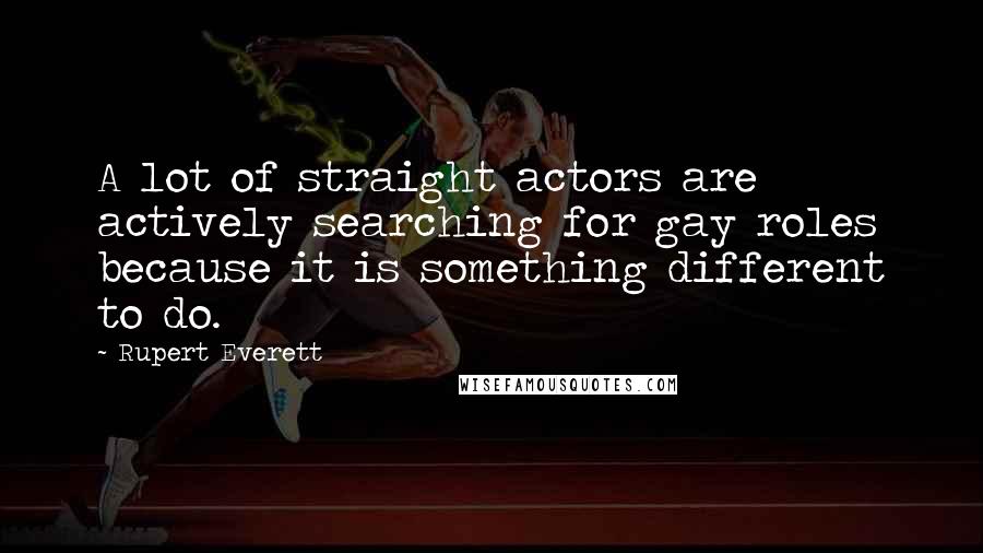 Rupert Everett Quotes: A lot of straight actors are actively searching for gay roles because it is something different to do.