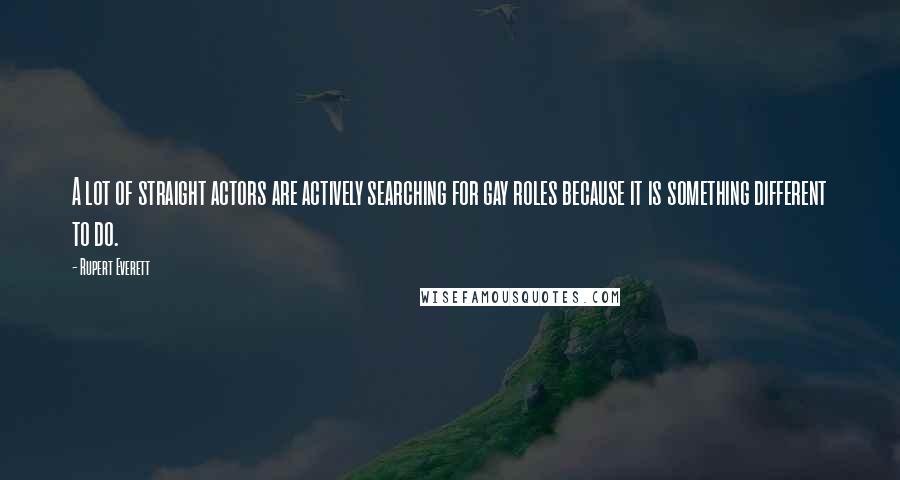 Rupert Everett Quotes: A lot of straight actors are actively searching for gay roles because it is something different to do.