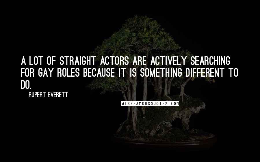 Rupert Everett Quotes: A lot of straight actors are actively searching for gay roles because it is something different to do.