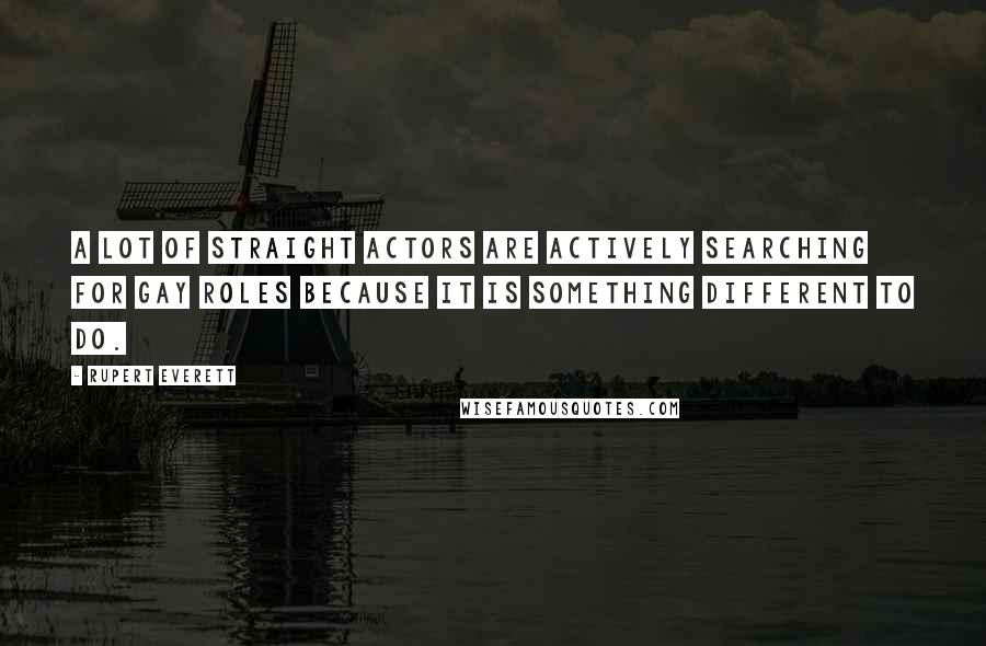 Rupert Everett Quotes: A lot of straight actors are actively searching for gay roles because it is something different to do.