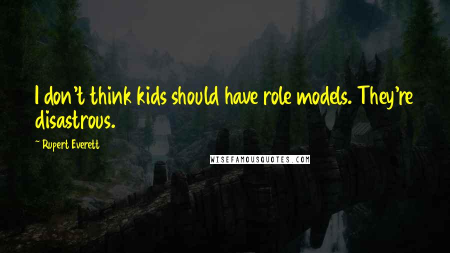 Rupert Everett Quotes: I don't think kids should have role models. They're disastrous.