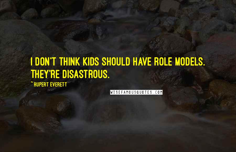 Rupert Everett Quotes: I don't think kids should have role models. They're disastrous.
