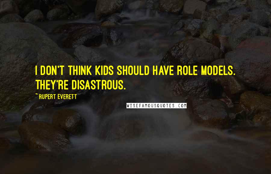 Rupert Everett Quotes: I don't think kids should have role models. They're disastrous.