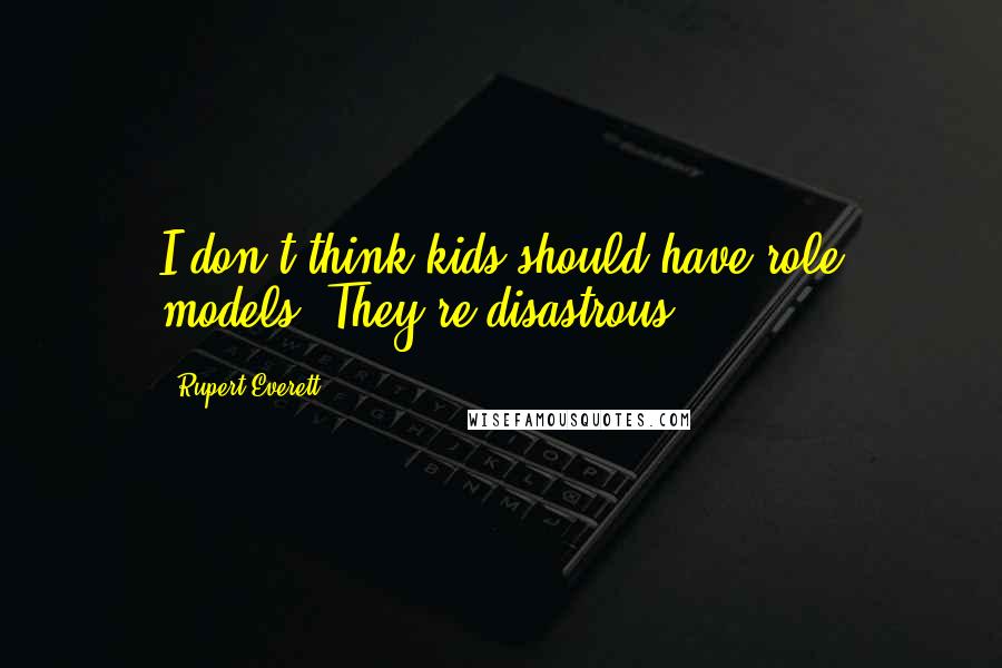 Rupert Everett Quotes: I don't think kids should have role models. They're disastrous.