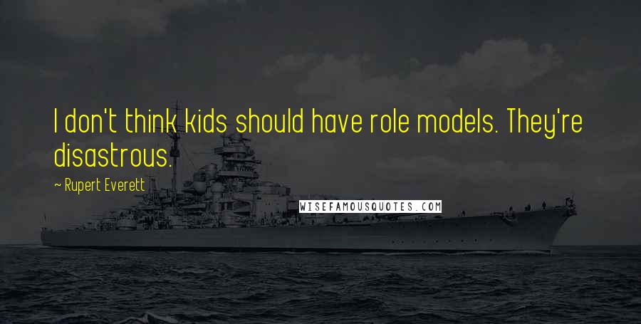 Rupert Everett Quotes: I don't think kids should have role models. They're disastrous.