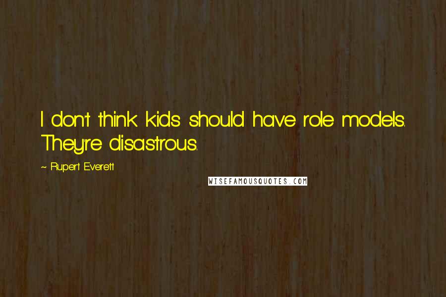 Rupert Everett Quotes: I don't think kids should have role models. They're disastrous.