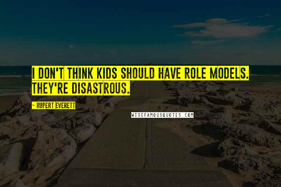 Rupert Everett Quotes: I don't think kids should have role models. They're disastrous.