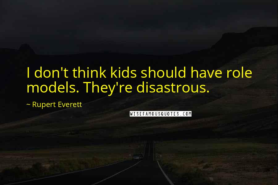 Rupert Everett Quotes: I don't think kids should have role models. They're disastrous.