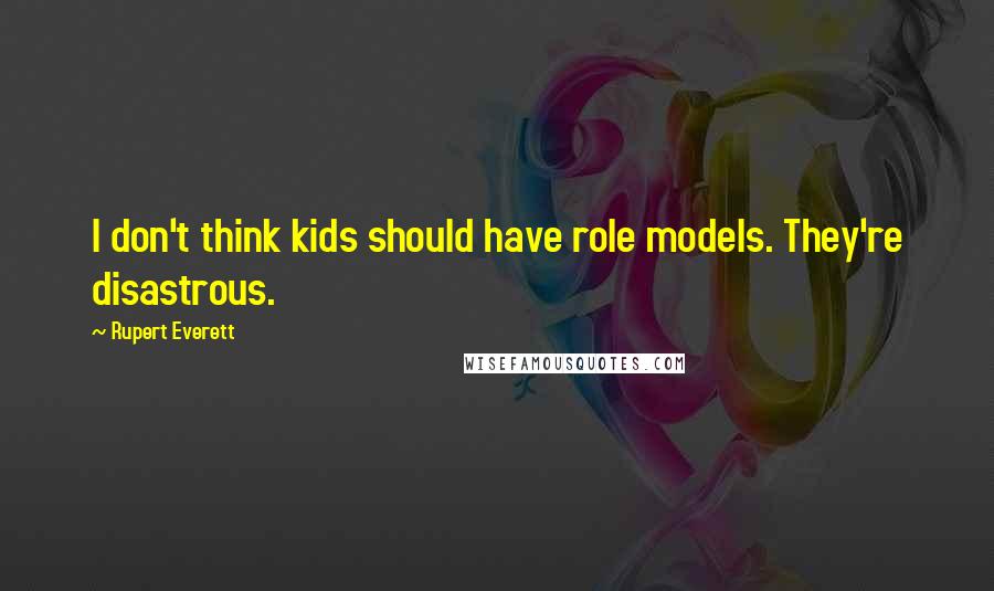 Rupert Everett Quotes: I don't think kids should have role models. They're disastrous.