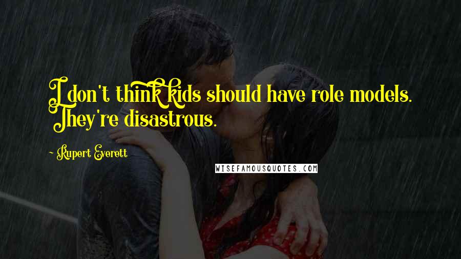 Rupert Everett Quotes: I don't think kids should have role models. They're disastrous.