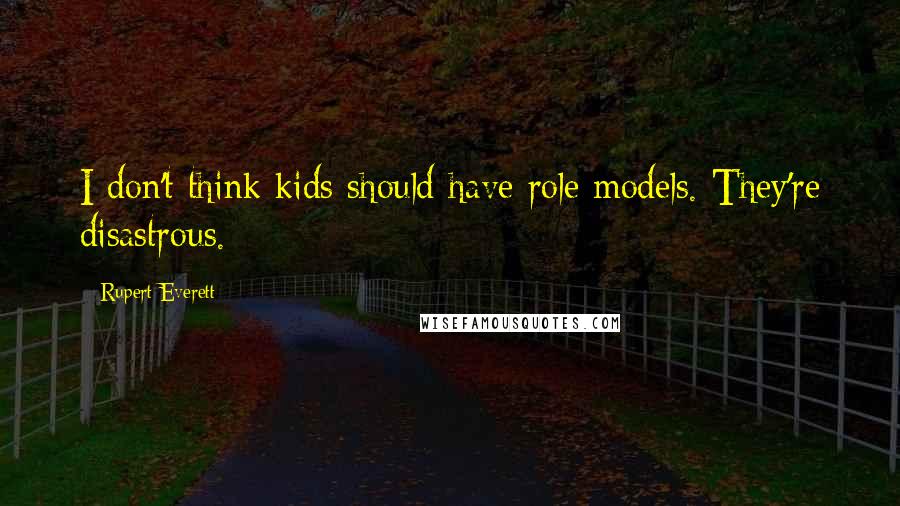 Rupert Everett Quotes: I don't think kids should have role models. They're disastrous.