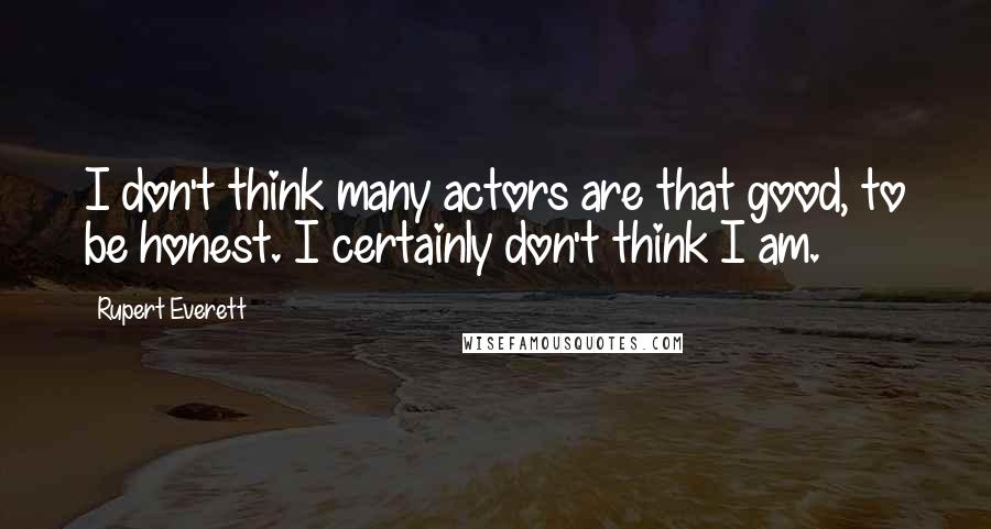 Rupert Everett Quotes: I don't think many actors are that good, to be honest. I certainly don't think I am.