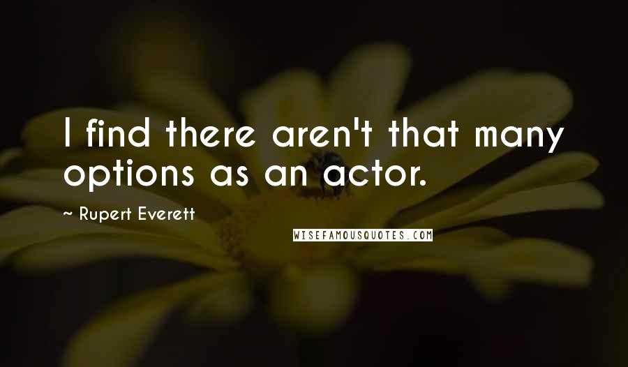 Rupert Everett Quotes: I find there aren't that many options as an actor.