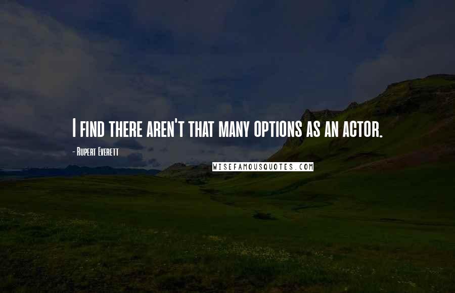 Rupert Everett Quotes: I find there aren't that many options as an actor.