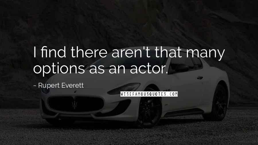 Rupert Everett Quotes: I find there aren't that many options as an actor.