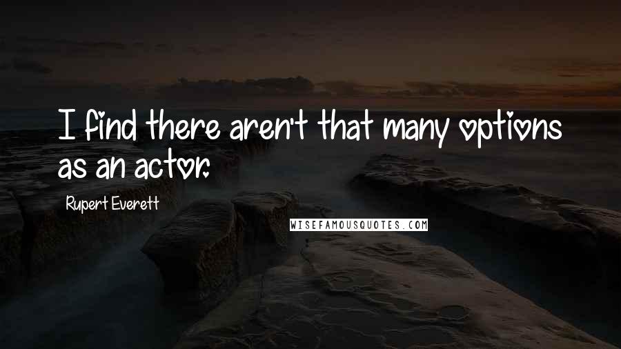 Rupert Everett Quotes: I find there aren't that many options as an actor.