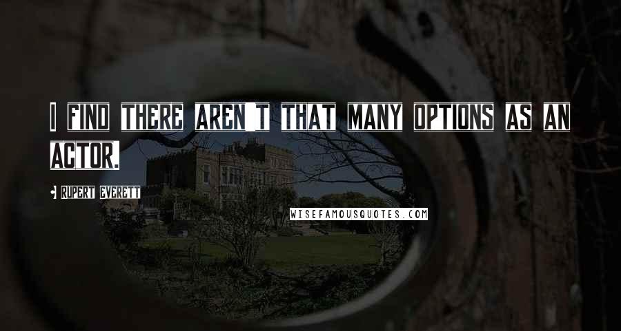 Rupert Everett Quotes: I find there aren't that many options as an actor.