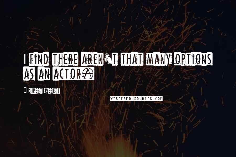 Rupert Everett Quotes: I find there aren't that many options as an actor.