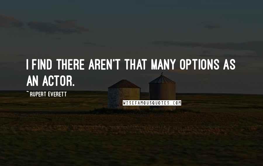 Rupert Everett Quotes: I find there aren't that many options as an actor.